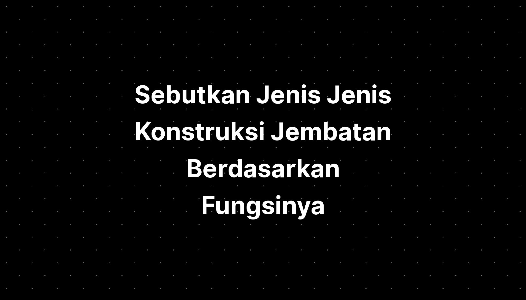 Sebutkan Jenis Jenis Konstruksi Jembatan Berdasarkan Fungsinya - IMAGESEE